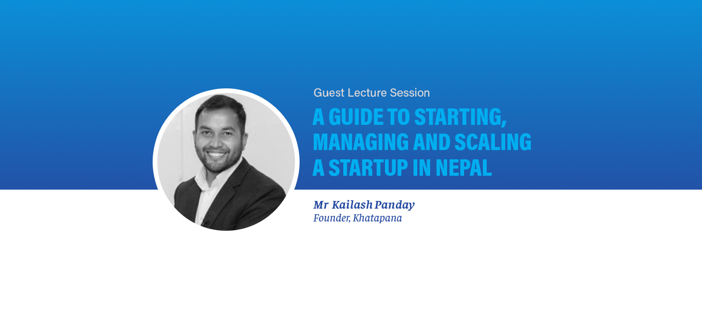 Guest Lecture: A Guide to Starting, Managing and Scaling a Startup in Nepal